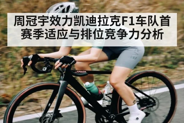 周冠宇效力凯迪拉克F1车队首赛季适应与排位竞争力分析（Baccarat）