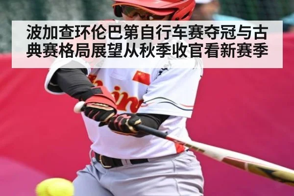 波加查环伦巴第自行车赛夺冠与古典赛格局展望从秋季收官看新赛季